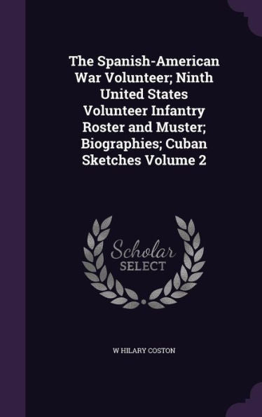The Spanish-American War Volunteer; Ninth United States Volunteer Infantry Roster And Muster; Biographies; Cuban Sketches Volume 2