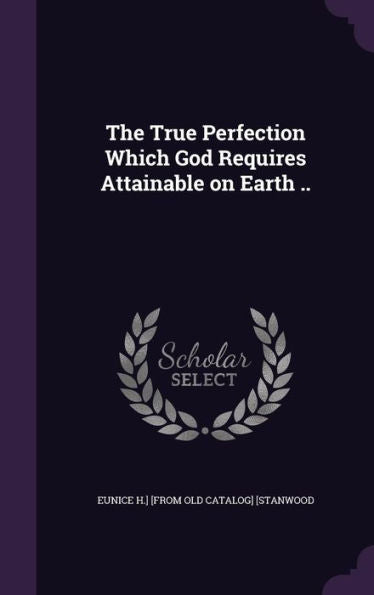 The True Perfection Which God Requires Attainable On Earth ..