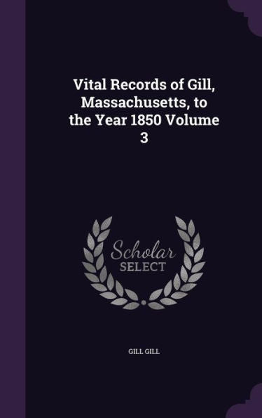 Vital Records Of Gill, Massachusetts, To The Year 1850 Volume 3