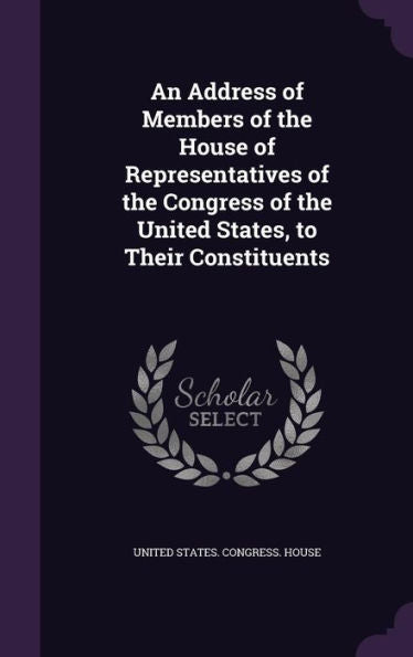 An Address Of Members Of The House Of Representatives Of The Congress Of The United States, To Their Constituents