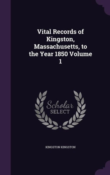Vital Records Of Kingston, Massachusetts, To The Year 1850 Volume 1