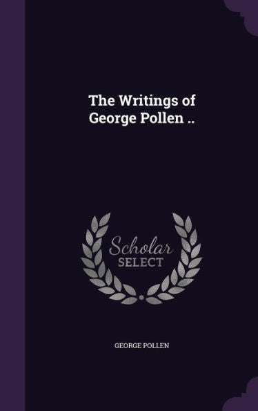 The Writings Of George Pollen ..