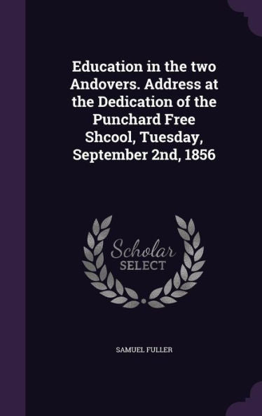 Education In The Two Andovers. Address At The Dedication Of The Punchard Free Shcool, Tuesday, September 2Nd, 1856
