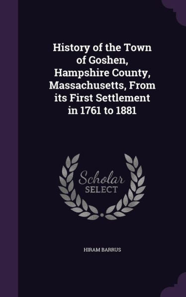 History Of The Town Of Goshen, Hampshire County, Massachusetts, From Its First Settlement In 1761 To 1881