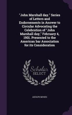 John Marshall Day. Series Of Letters And Endorsements In Answer To Circular Advocating The Celebration Of "John Marshall Day," February 4, 1901. ... Bar Association For Its Consideration