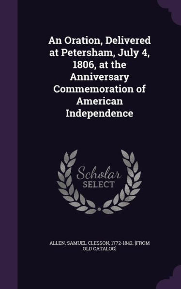 An Oration, Delivered At Petersham, July 4, 1806, At The Anniversary Commemoration Of American Independence