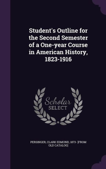 Student's Outline For The Second Semester Of A One-Year Course In American History, 1823-1916