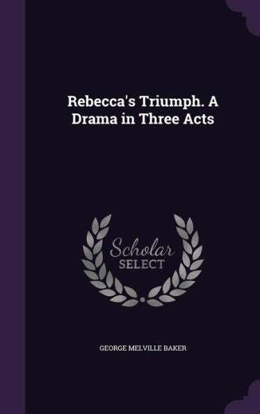 Rebecca's Triumph. A Drama In Three Acts