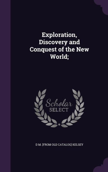 Exploration, Discovery And Conquest Of The New World;