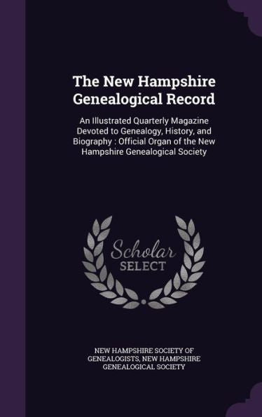 The New Hampshire Genealogical Record: An Illustrated Quarterly Magazine Devoted To Genealogy, History, And Biography: Official Organ Of The New Hampshire Genealogical Society
