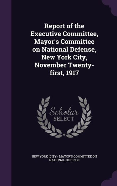 Report Of The Executive Committee, Mayor's Committee On National Defense, New York City, November Twenty-First, 1917