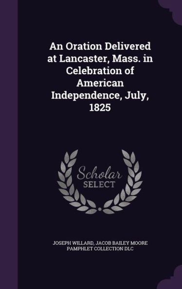 An Oration Delivered At Lancaster, Mass. In Celebration Of American Independence, July, 1825
