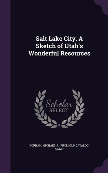 Salt Lake City. A Sketch Of Utah's Wonderful Resources