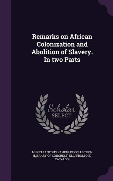 Remarks On African Colonization And Abolition Of Slavery. In Two Parts