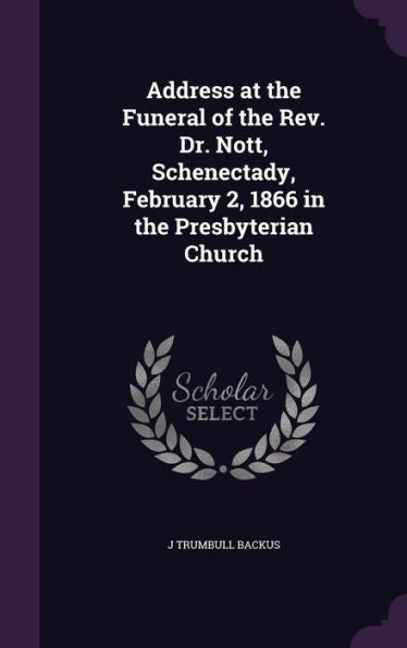 Address At The Funeral Of The Rev. Dr. Nott, Schenectady, February 2, 1866 In The Presbyterian Church