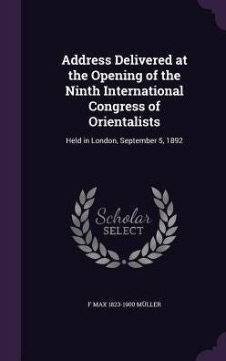 Address Delivered At The Opening Of The Ninth International Congress Of Orientalists: Held In London, September 5, 1892