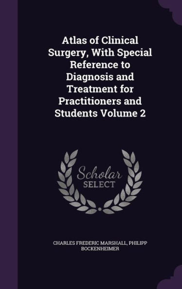 Atlas Of Clinical Surgery, With Special Reference To Diagnosis And Treatment For Practitioners And Students Volume 2