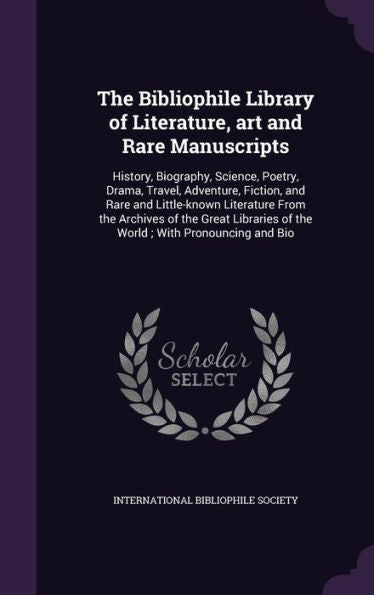 The Bibliophile Library Of Literature, Art And Rare Manuscripts: History, Biography, Science, Poetry, Drama, Travel, Adventure, Fiction, And Rare And ... Of The World; With Pronouncing And Bio
