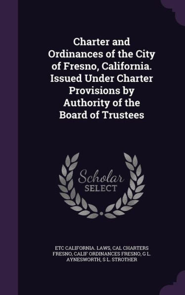 Charter And Ordinances Of The City Of Fresno, California. Issued Under Charter Provisions By Authority Of The Board Of Trustees