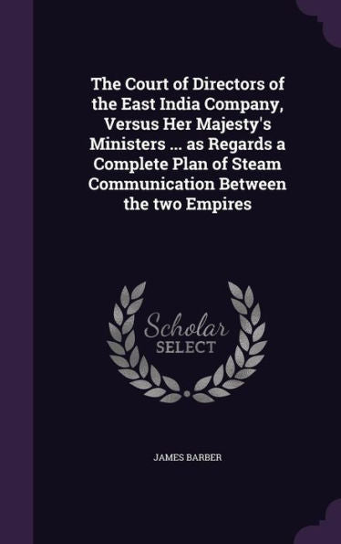 The Court Of Directors Of The East India Company, Versus Her Majesty's Ministers ... As Regards A Complete Plan Of Steam Communication Between The Two Empires