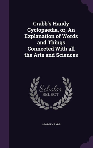 Crabb's Handy Cyclopaedia, Or, An Explanation Of Words And Things Connected With All The Arts And Sciences