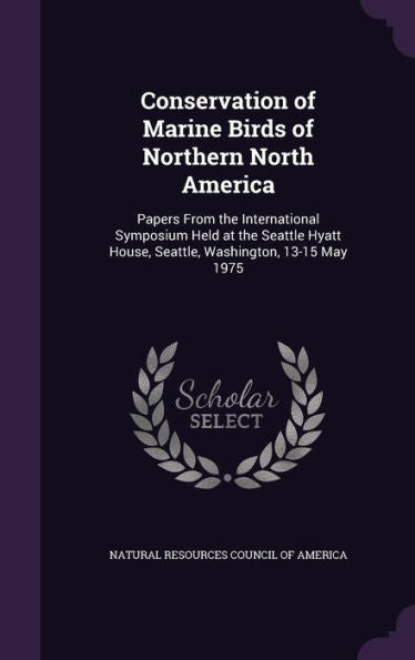 Conservation Of Marine Birds Of Northern North America: Papers From The International Symposium Held At The Seattle Hyatt House, Seattle, Washington, 13-15 May 1975