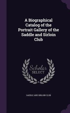 A Biographical Catalog Of The Portrait Gallery Of The Saddle And Sirloin Club