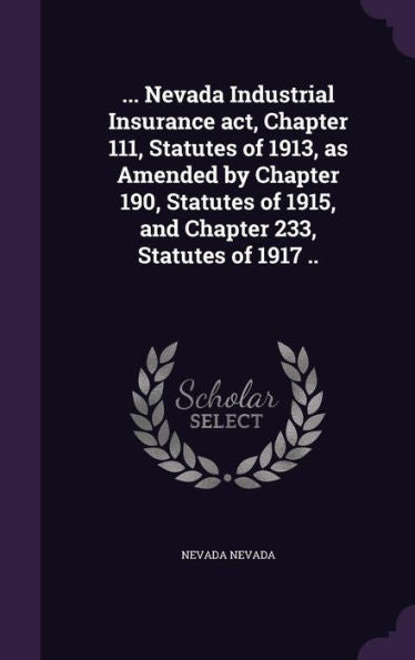 ... Nevada Industrial Insurance Act, Chapter 111, Statutes Of 1913, As Amended By Chapter 190, Statutes Of 1915, And Chapter 233, Statutes Of 1917 ..