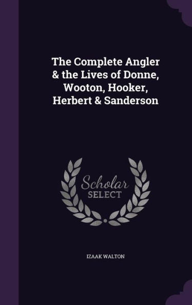 The Complete Angler & The Lives Of Donne, Wooton, Hooker, Herbert & Sanderson