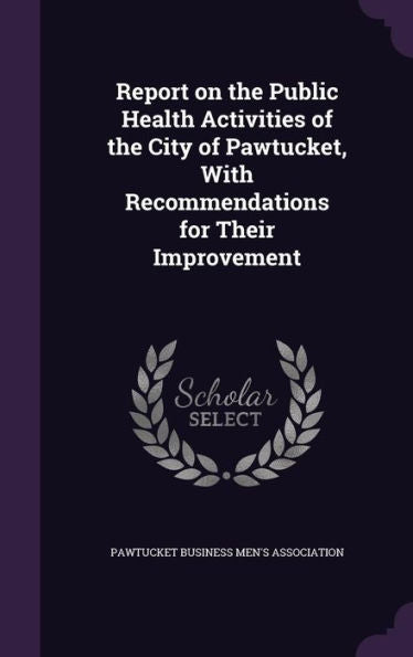 Report On The Public Health Activities Of The City Of Pawtucket, With Recommendations For Their Improvement
