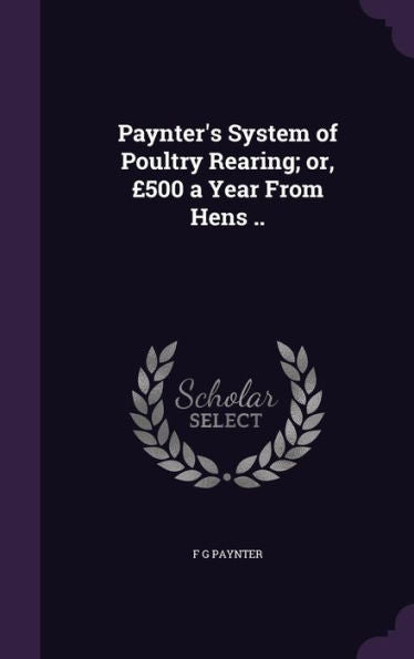 Paynter's System Of Poultry Rearing; Or, ?00 A Year From Hens ..