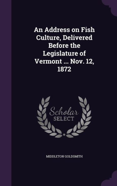 An Address On Fish Culture, Delivered Before The Legislature Of Vermont ... Nov. 12, 1872
