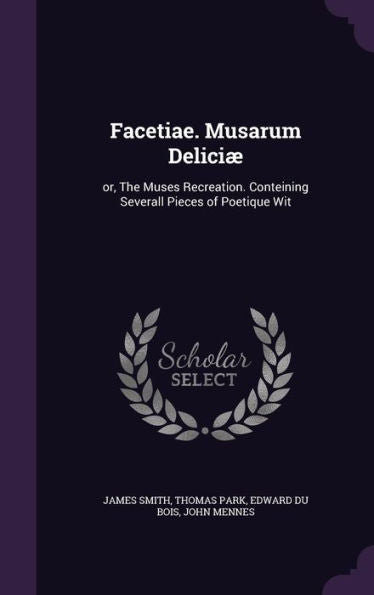 Facetiae. Musarum Delici? Or, The Muses Recreation. Conteining Severall Pieces Of Poetique Wit