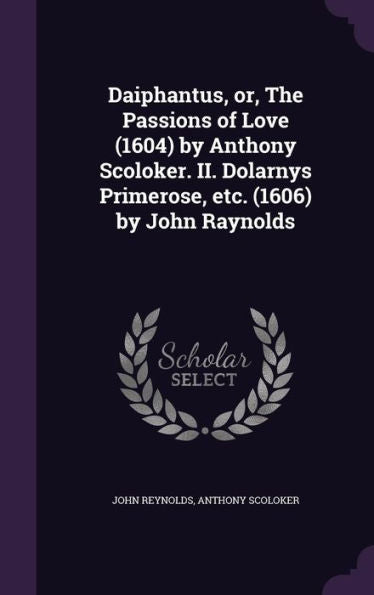 Daiphantus, Or, The Passions Of Love (1604) By Anthony Scoloker. Ii. Dolarnys Primerose, Etc. (1606) By John Raynolds