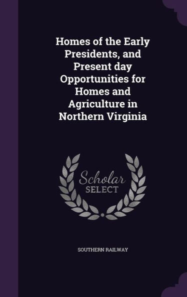 Homes Of The Early Presidents, And Present Day Opportunities For Homes And Agriculture In Northern Virginia