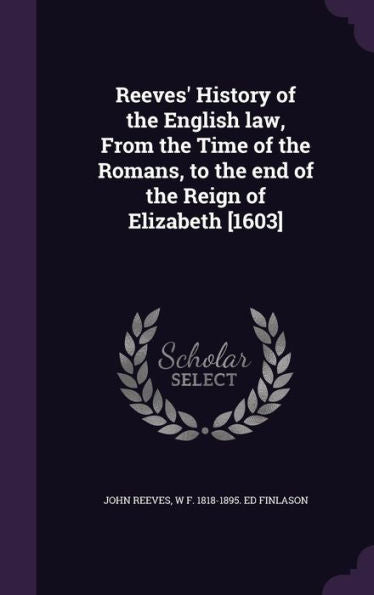 Reeves' History Of The English Law, From The Time Of The Romans, To The End Of The Reign Of Elizabeth [1603]