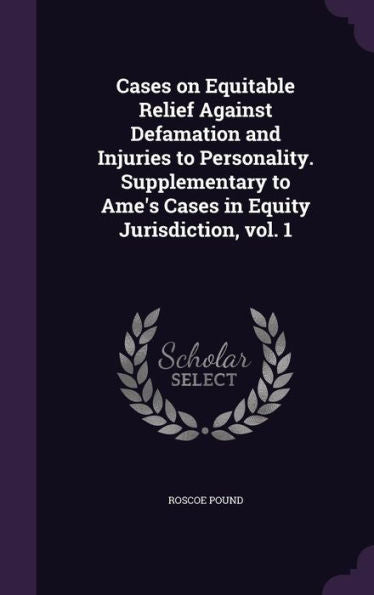 Cases On Equitable Relief Against Defamation And Injuries To Personality. Supplementary To Ame's Cases In Equity Jurisdiction, Vol. 1