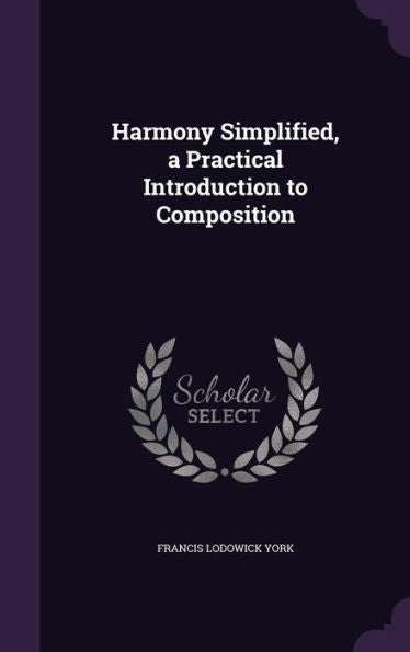 Harmony Simplified, A Practical Introduction To Composition