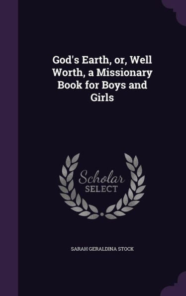 God's Earth, Or, Well Worth, A Missionary Book For Boys And Girls