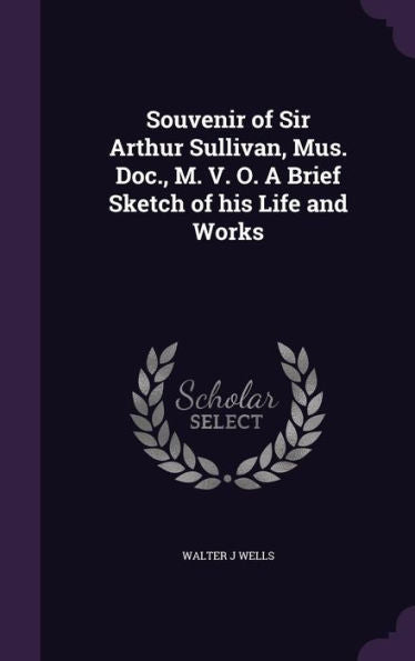Souvenir Of Sir Arthur Sullivan, Mus. Doc., M. V. O. A Brief Sketch Of His Life And Works