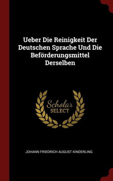 Ueber Die Reinigkeit Der Deutschen Sprache Und Die Bef?derungsmittel Derselben