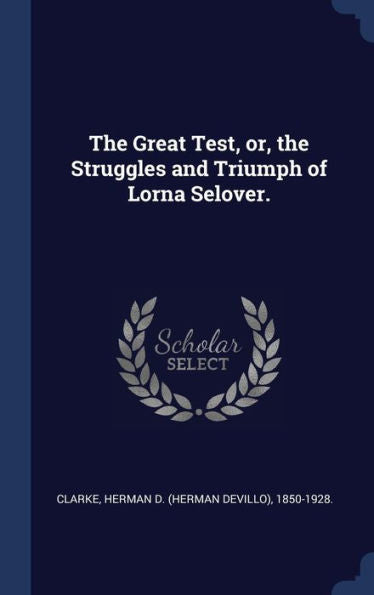 The Great Test, Or, The Struggles And Triumph Of Lorna Selover.