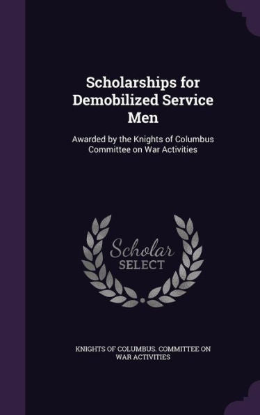 Scholarships For Demobilized Service Men: Awarded By The Knights Of Columbus Committee On War Activities