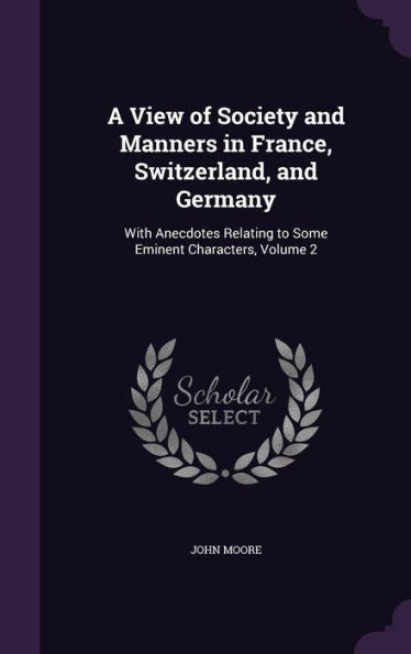 A View Of Society And Manners In France, Switzerland, And Germany: With Anecdotes Relating To Some Eminent Characters, Volume 2