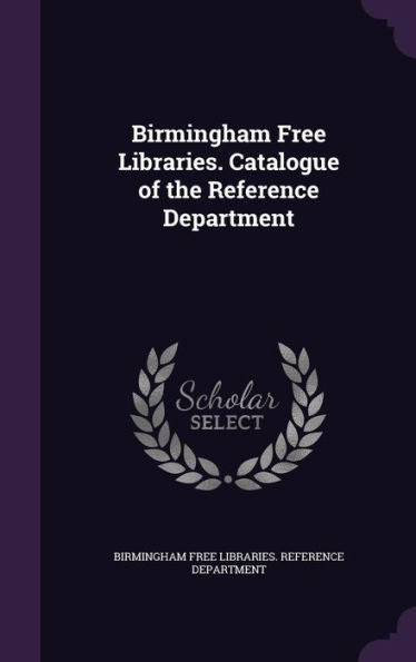 Birmingham Free Libraries. Catalogue Of The Reference Department
