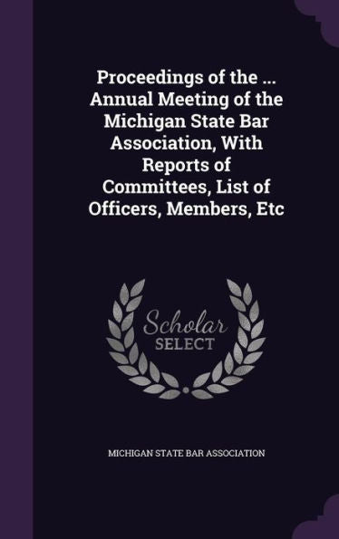 Proceedings Of The ... Annual Meeting Of The Michigan State Bar Association, With Reports Of Committees, List Of Officers, Members, Etc