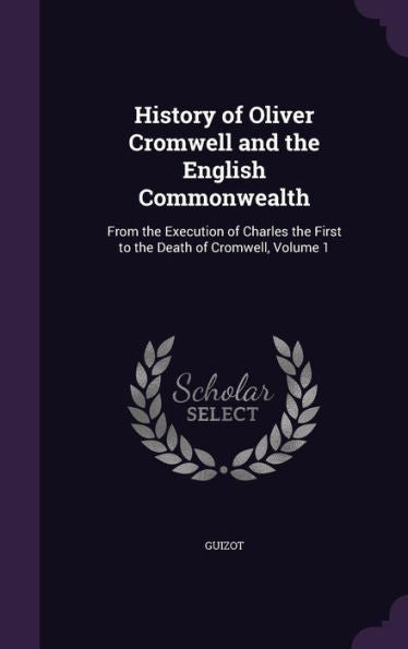 History Of Oliver Cromwell And The English Commonwealth: From The Execution Of Charles The First To The Death Of Cromwell, Volume 1