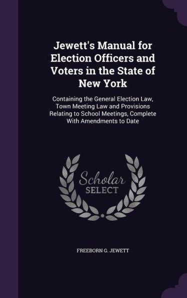Jewett's Manual For Election Officers And Voters In The State Of New York: Containing The General Election Law, Town Meeting Law And Provisions ... Meetings, Complete With Amendments To Date