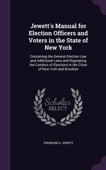 Jewett's Manual For Election Officers And Voters In The State Of New York: Containing The General Election Law And Additional Laws And Regulating The ... In The Cities Of New York And Brooklyn