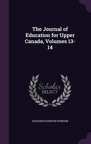 The Journal Of Education For Upper Canada, Volumes 13-14